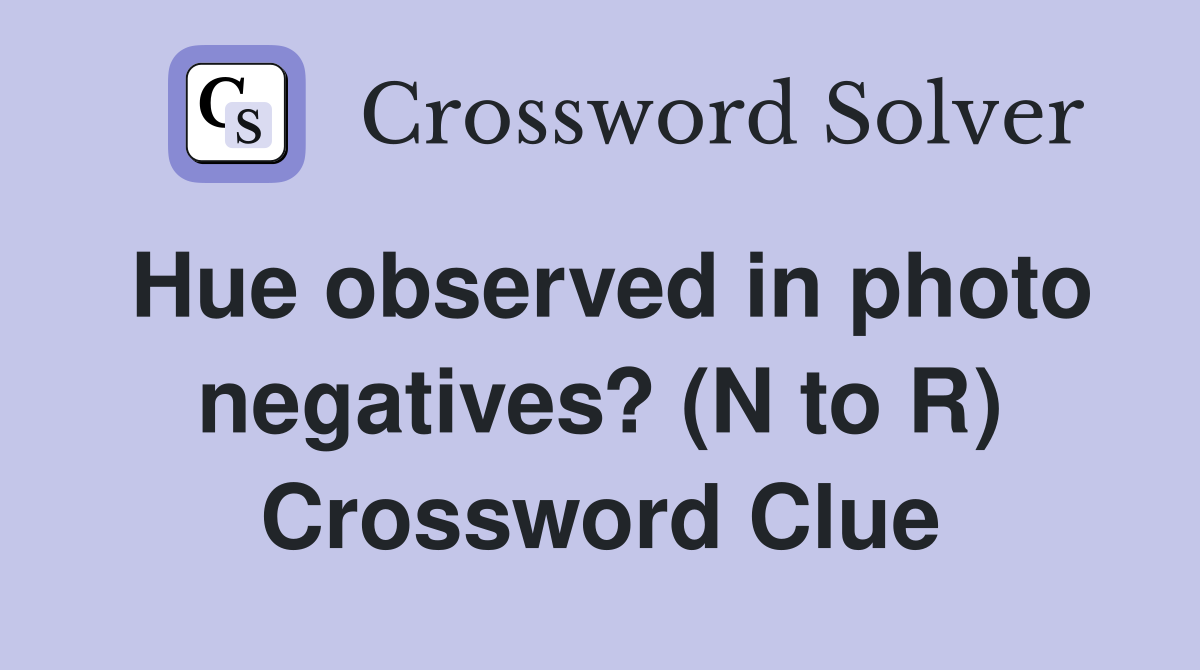 Hue observed in photo negatives? (N to R) Crossword Clue Answers